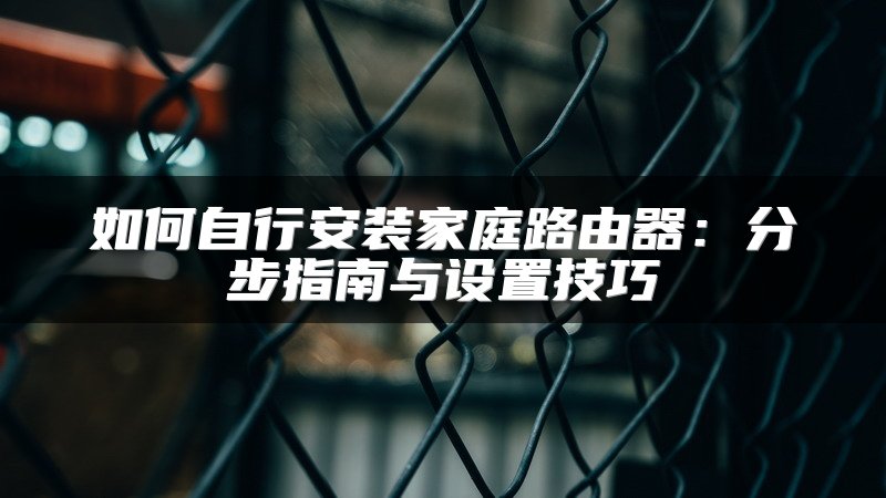如何自行安装家庭路由器：分步指南与设置技巧