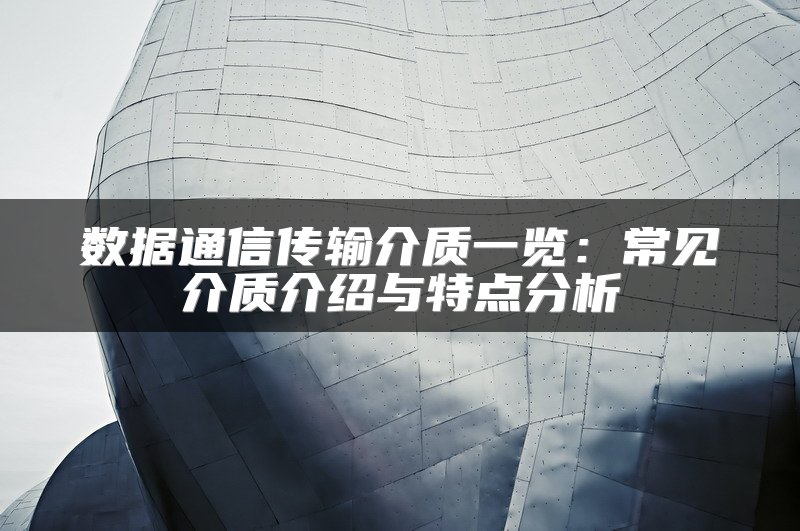 数据通信传输介质一览：常见介质介绍与特点分析
