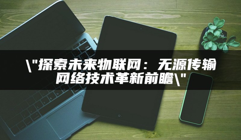 探索未来物联网：无源传输网络技术革新前瞻