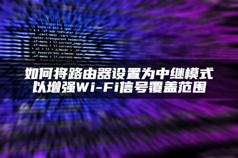 如何将路由器设置为中继模式以增强Wi-Fi信号覆盖范围