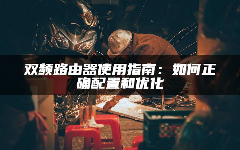 双频路由器使用指南：如何正确配置和优化