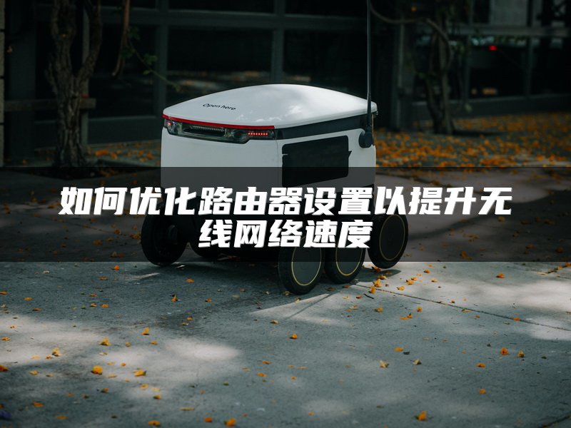 如何优化路由器设置以提升无线网络速度