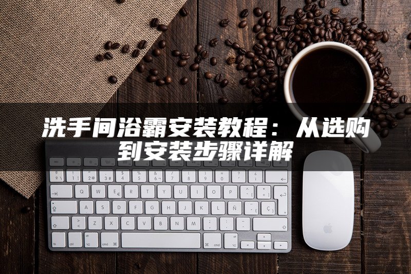 洗手间浴霸安装教程：从选购到安装步骤详解