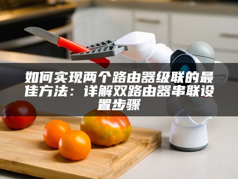 如何实现两个路由器级联的最佳方法：详解双路由器串联设置步骤