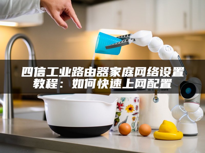四信工业路由器家庭网络设置教程：如何快速上网配置