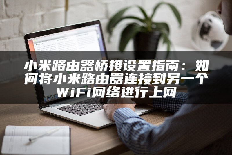 小米路由器桥接设置指南：如何将小米路由器连接到另一个WiFi网络进行上网