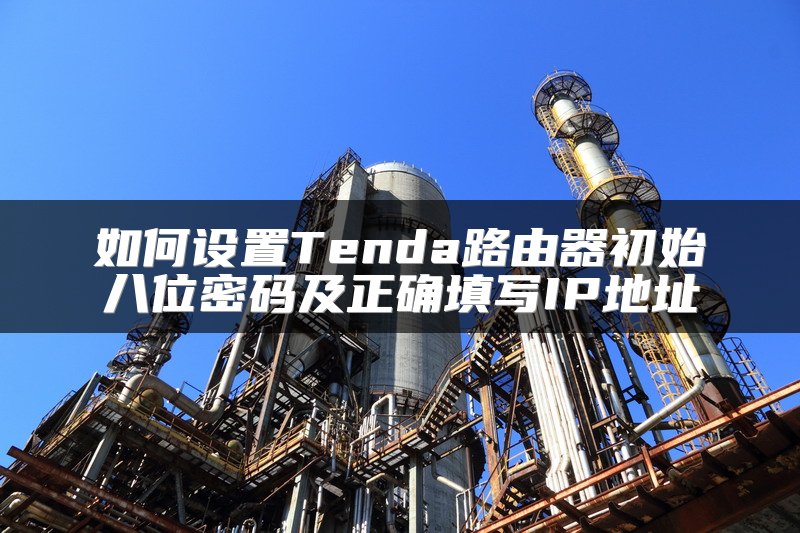 如何设置Tenda路由器初始八位密码及正确填写IP地址