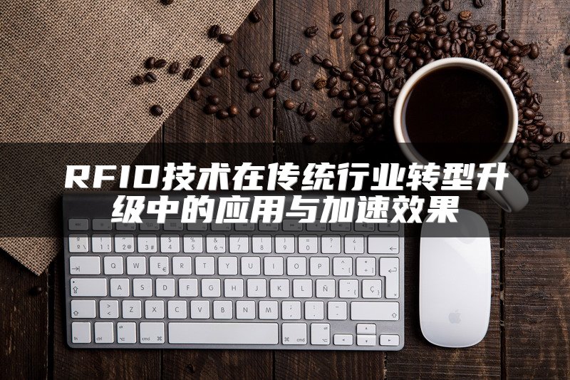 RFID技术在传统行业转型升级中的应用与加速效果