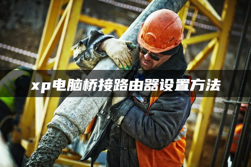 xp电脑桥接路由器设置方法
