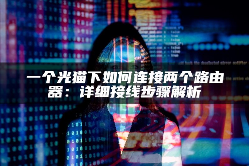 一个光猫下如何连接两个路由器：详细接线步骤解析