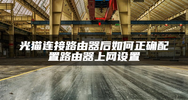 光猫连接路由器后如何正确配置路由器上网设置