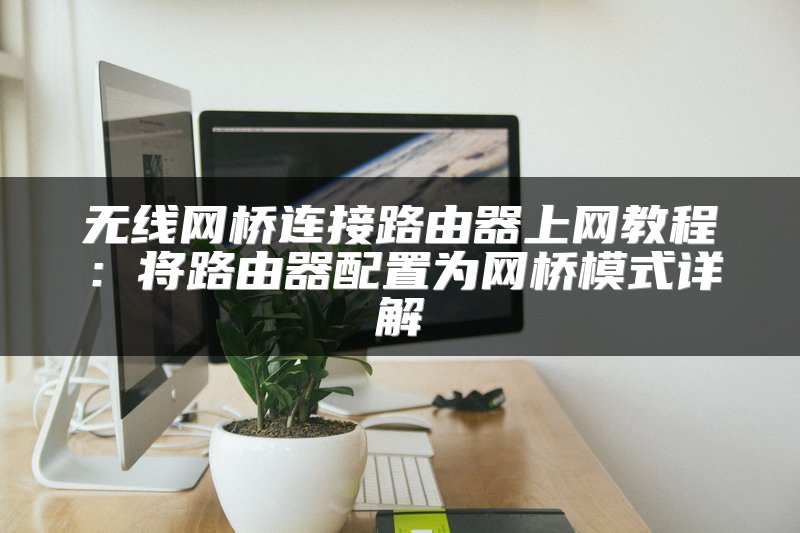 无线网桥连接路由器上网教程：将路由器配置为网桥模式详解