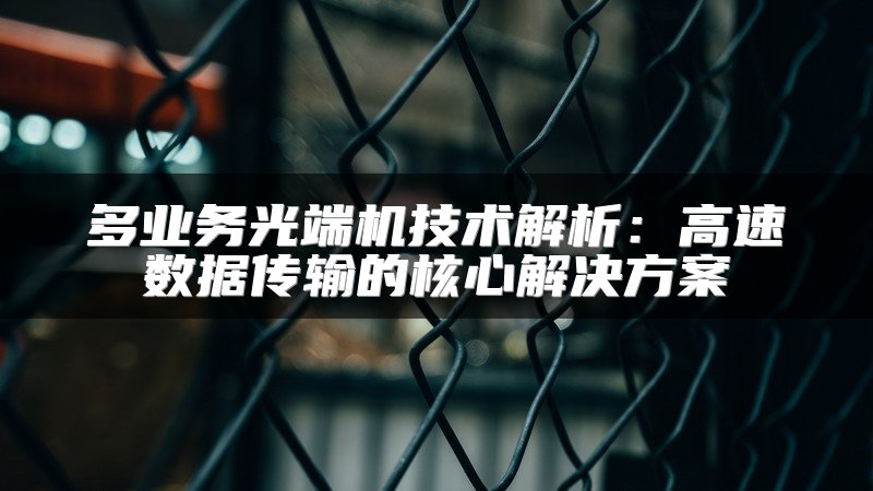 多业务光端机技术解析：高速数据传输的核心解决方案