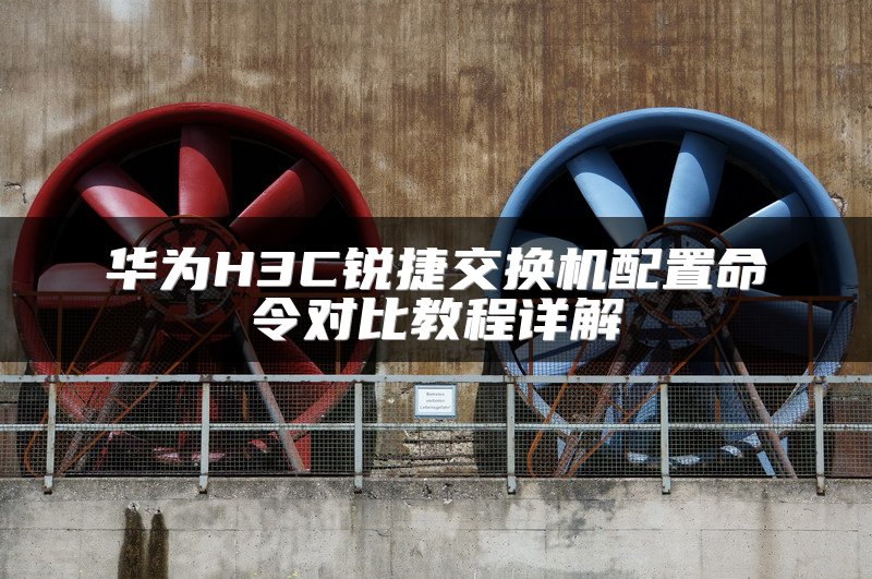 华为H3C锐捷交换机配置命令对比教程详解