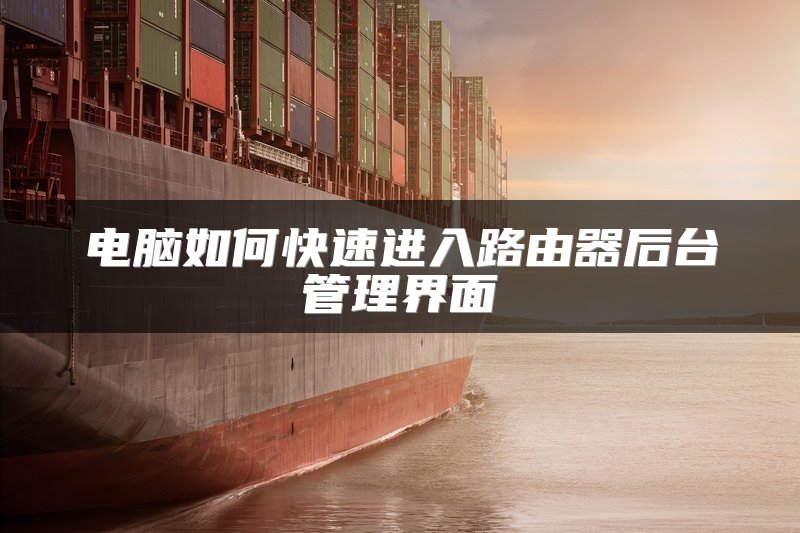 电脑如何快速进入路由器后台管理界面