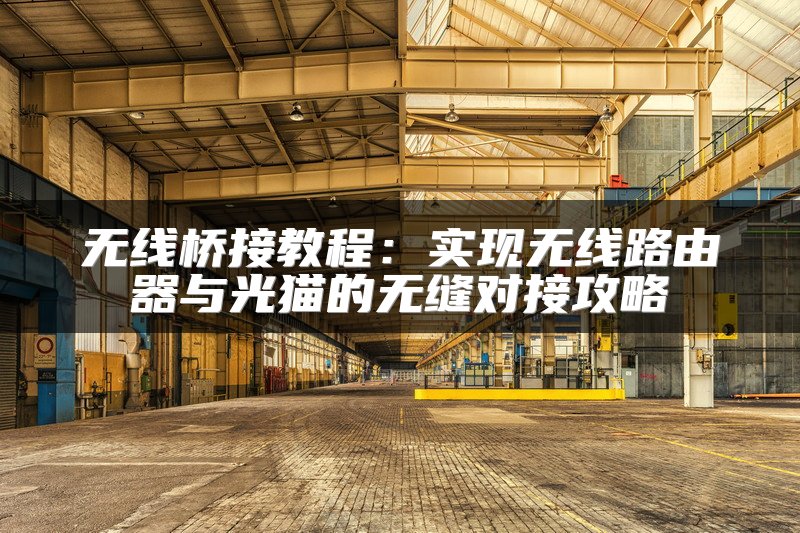 无线桥接教程：实现无线路由器与光猫的无缝对接攻略