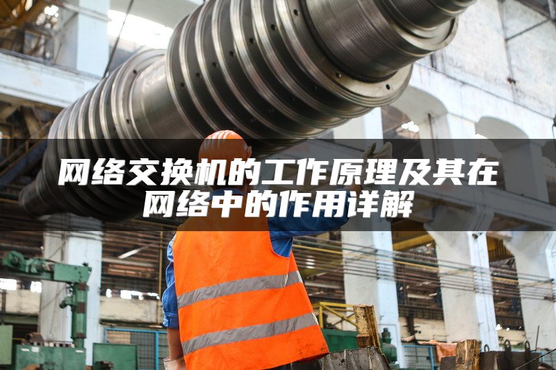网络交换机的工作原理及其在网络中的作用详解