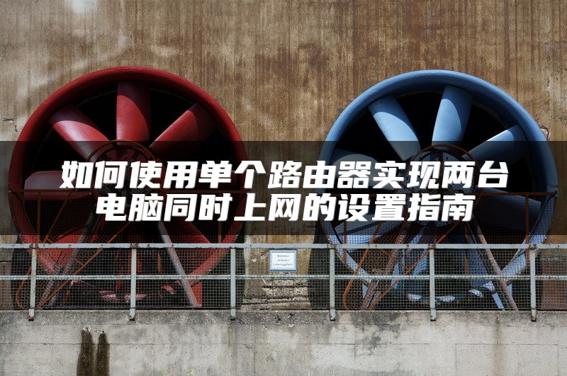 如何使用单个路由器实现两台电脑同时上网的设置指南