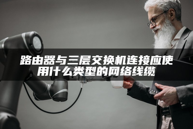 路由器与三层交换机连接应使用什么类型的网络线缆