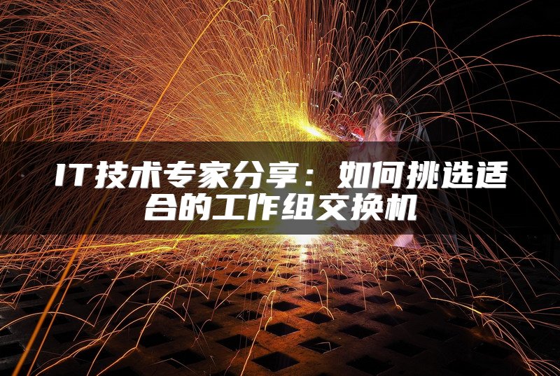 IT技术专家分享：如何挑选适合的工作组交换机