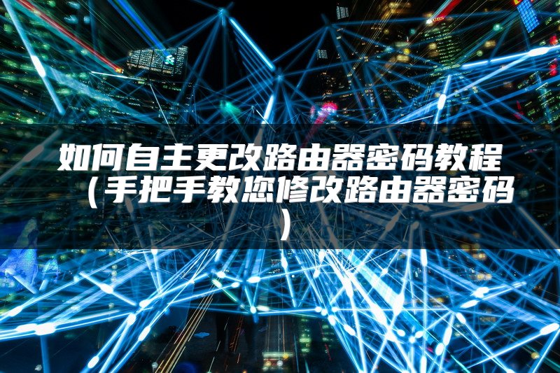 如何自主更改路由器密码教程（手把手教您修改路由器密码）