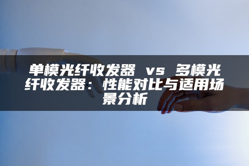 单模光纤收发器 vs 多模光纤收发器：性能对比与适用场景分析