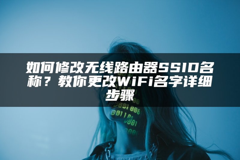如何修改无线路由器SSID名称？教你更改WiFi名字详细步骤