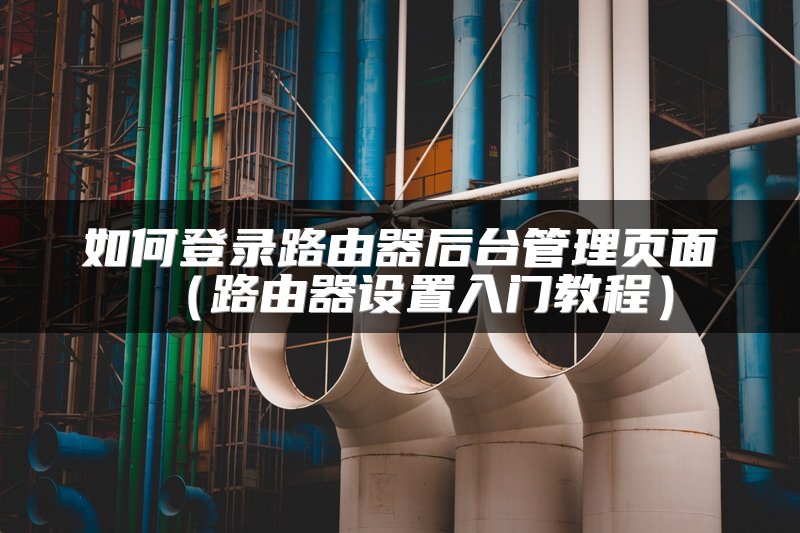 如何登录路由器后台管理页面（路由器设置入门教程）