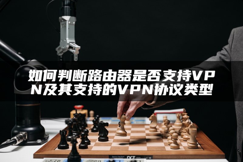 如何判断路由器是否支持VPN及其支持的VPN协议类型