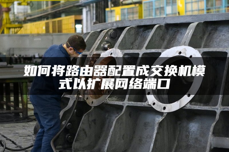 如何将路由器配置成交换机模式以扩展网络端口