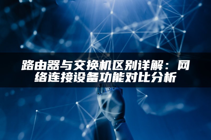 路由器与交换机区别详解：网络连接设备功能对比分析