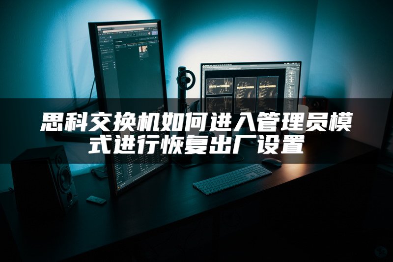 思科交换机如何进入管理员模式进行恢复出厂设置