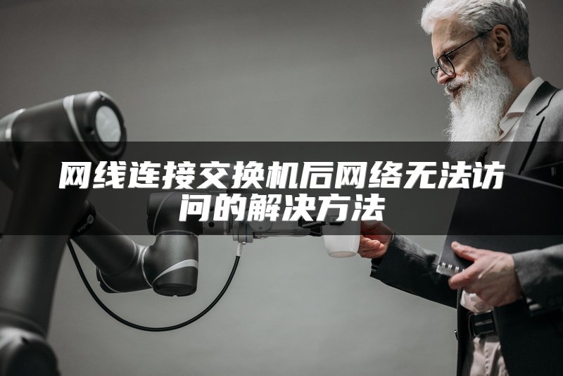 网线连接交换机后网络无法访问的解决方法