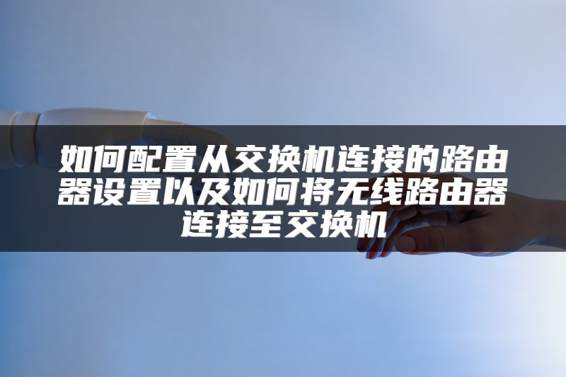 如何配置从交换机连接的路由器设置以及如何将无线路由器连接至交换机