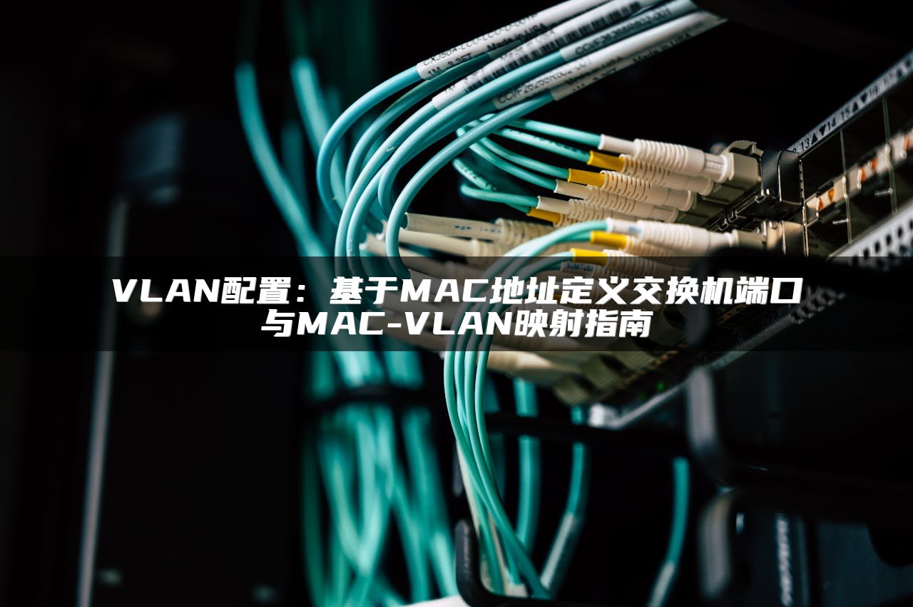 VLAN配置：基于MAC地址定义交换机端口与MAC-VLAN映射指南