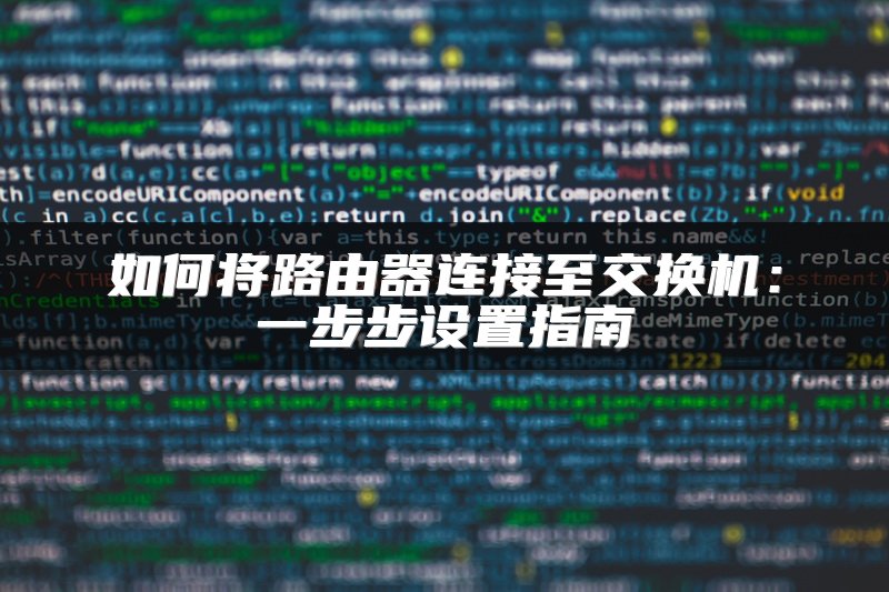 如何将路由器连接至交换机：一步步设置指南