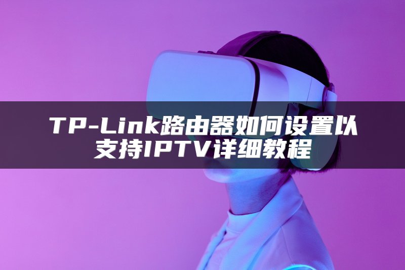 TP-Link路由器如何设置以支持IPTV详细教程