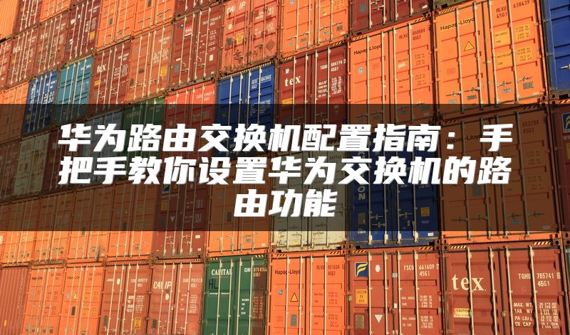 华为路由交换机配置指南：手把手教你设置华为交换机的路由功能