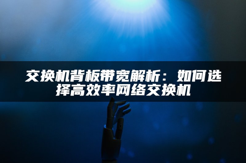 交换机背板带宽解析：如何选择高效率网络交换机