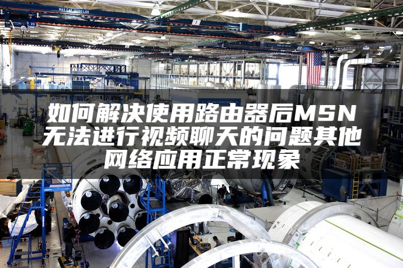 如何解决使用路由器后MSN无法进行视频聊天的问题其他网络应用正常现象