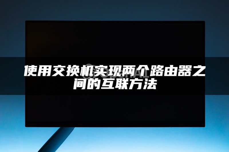 使用交换机实现两个路由器之间的互联方法