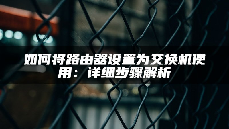 如何将路由器设置为交换机使用：详细步骤解析