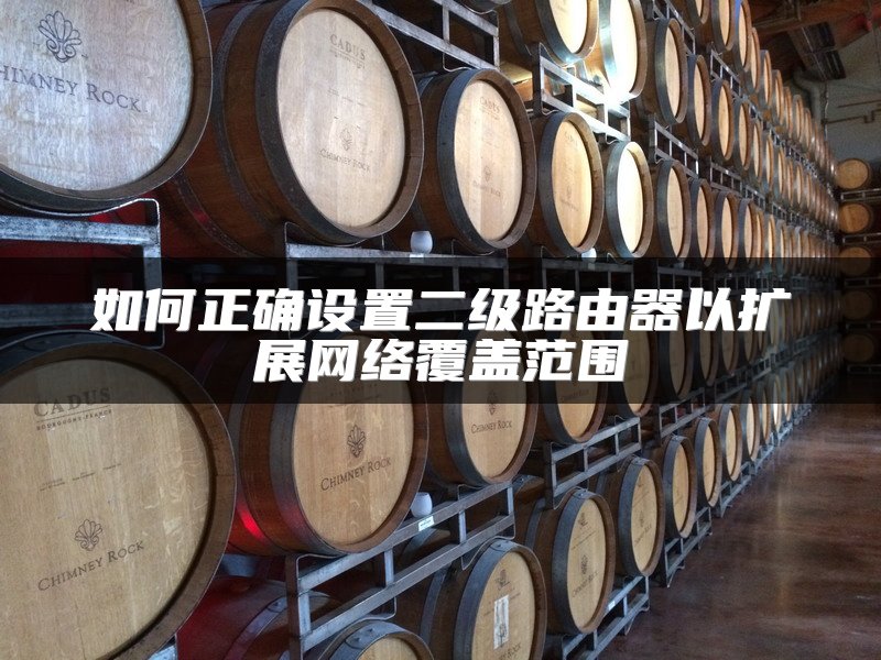 如何正确设置二级路由器以扩展网络覆盖范围