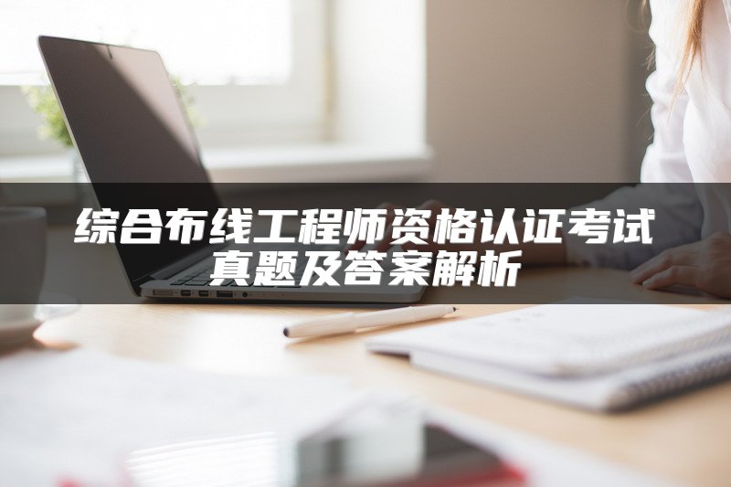 综合布线工程师资格认证考试真题及答案解析