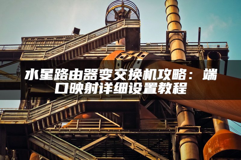 水星路由器变交换机攻略：端口映射详细设置教程