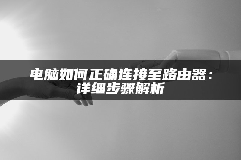 电脑如何正确连接至路由器：详细步骤解析