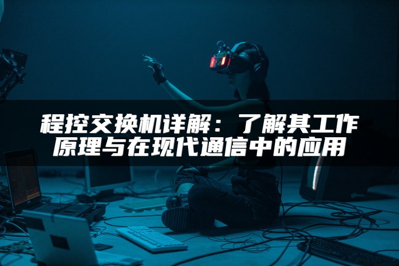 程控交换机详解：了解其工作原理与在现代通信中的应用