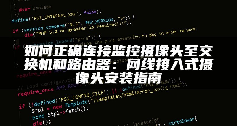 如何正确连接监控摄像头至交换机和路由器：网线接入式摄像头安装指南
