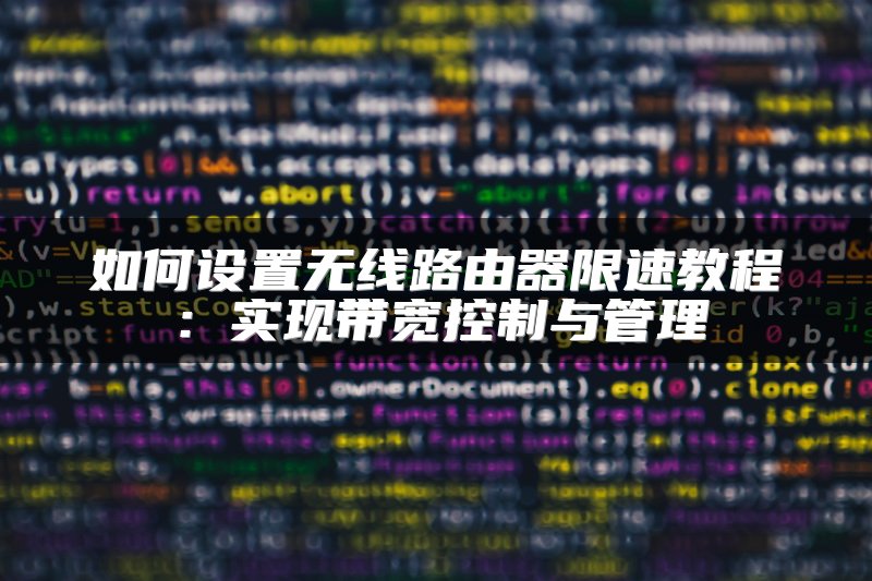 如何设置无线路由器限速教程：实现带宽控制与管理