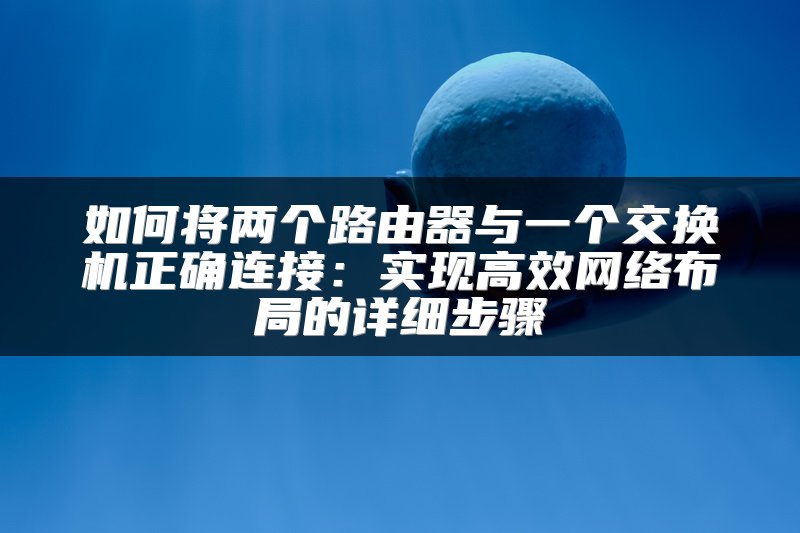 如何将两个路由器与一个交换机正确连接：实现高效网络布局的详细步骤